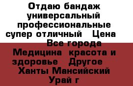 Отдаю бандаж универсальный профессиональные супер отличный › Цена ­ 900 - Все города Медицина, красота и здоровье » Другое   . Ханты-Мансийский,Урай г.